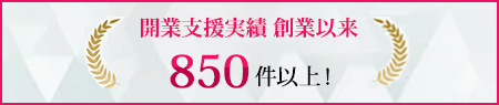 開業支援実績 創業以来850件以上！